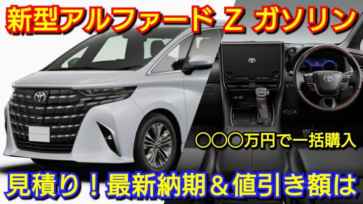 新型アルファード Z ガソリン車 見積り！廉価グレードは総額◯◯◯万円で一括購入が可能！最新納期、値引き額の相場は！新型ヴェルファイア