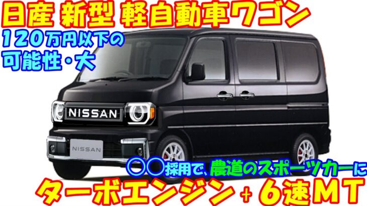 日産、新型 軽自動車ワゴン。クラス初・ターボエンジン + ６速ＭＴ、最新予想情報・大公開！