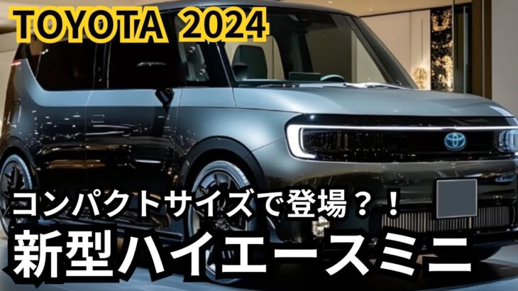 【トヨタ新型ハイエースミニ】2024年最新情報、あのハイエースがコンパクトサイズに？！