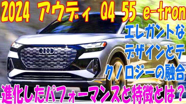 新型2024 アウディ Q4 55 e-tron 最新の電気自動車の魅力を解説！進化したパフォーマンスと特徴とは？