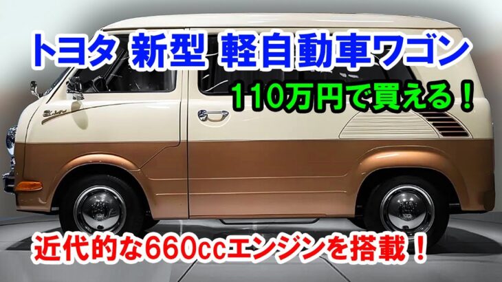 2025年 トヨタ 新型 軽自動車ワゴン はカッコいいぞ、110万円で買える！高級感のある外観、近代的なエンジン！