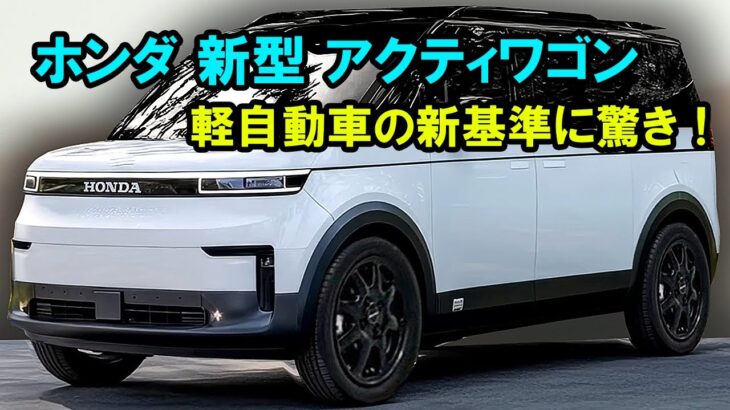 ホンダ 新型 アクティワゴン 新登場、軽自動車の新基準に驚き！770ccエンジンの登場で軽自動車は新時代へ！