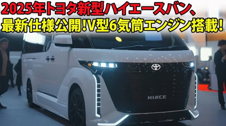 2025年トヨタ新型ハイエースバン、最新仕様公開！V型6気筒エンジン搭載！